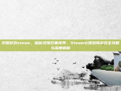 灵媒游戏steam，探秘灵媒双重视界，Steam心理恐怖游戏全攻略与深度解析