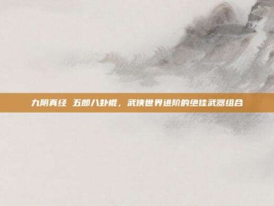 九阴真经 五郎八卦棍，武侠世界进阶的绝佳武器组合