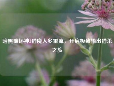 暗黑破坏神3猎魔人多重流，开启极致输出猎杀之旅