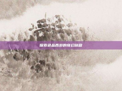 探索色品西游的奇幻旅程