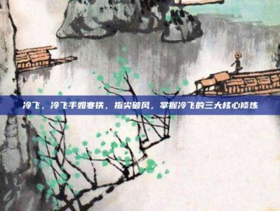 冷飞，冷飞手如寒铁，指尖破风，掌握冷飞的三大核心修炼