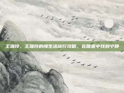 王瑞玲，王瑞玲的慢生活旅行攻略，在喧嚣中找到宁静