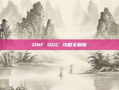 DNF OGC 攻略全解析