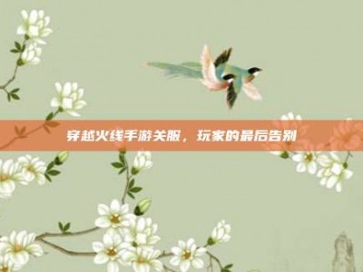 穿越火线手游关服，玩家的最后告别