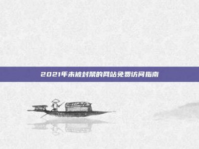 2021年未被封禁的网站免费访问指南