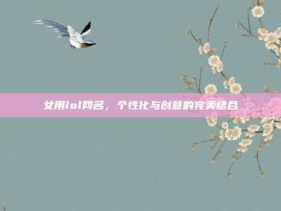 女用lol网名，个性化与创意的完美结合
