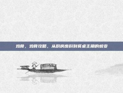 鸡骨，鸡骨攻略，从厨房废料到餐桌主角的蜕变