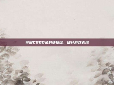 掌握CSGO录制快捷键，提升游戏表现