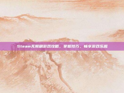 Steam无限刷游戏攻略，掌握技巧，畅享游戏乐趣