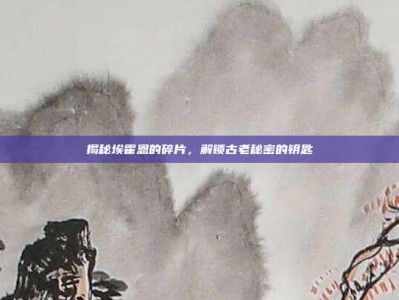 揭秘埃霍恩的碎片，解锁古老秘密的钥匙