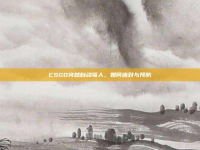 CSGO突然自动骂人，如何应对与预防