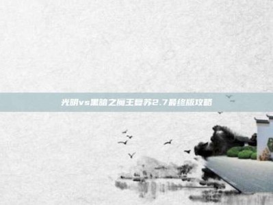 光明vs黑暗之魔王复苏2.7最终版攻略