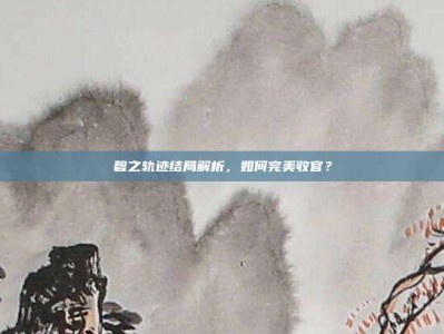 碧之轨迹结局解析，如何完美收官？