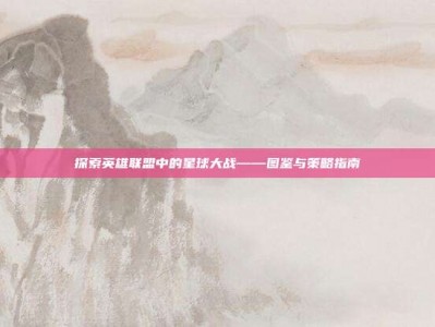 探索英雄联盟中的星球大战——图鉴与策略指南