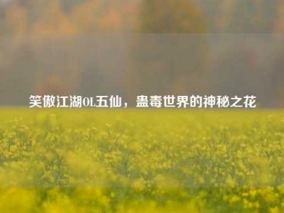 笑傲江湖OL五仙，蛊毒世界的神秘之花