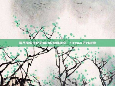深入探索生化危机8的隐藏秘密，Steam平台指南