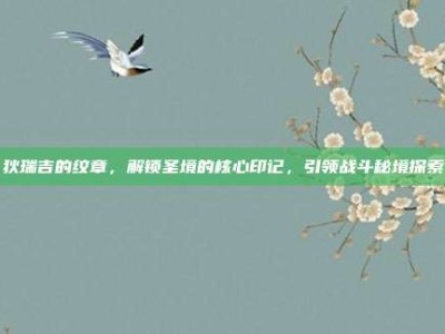 狄瑞吉的纹章，解锁圣境的核心印记，引领战斗秘境探索