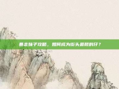 暴走妹子攻略，如何成为街头最靓的仔？