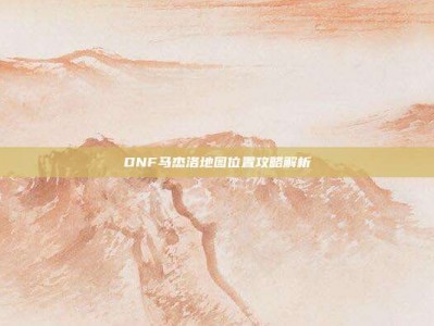 DNF马杰洛地图位置攻略解析
