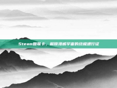 Steam复联卡，解锁漫威宇宙的终极通行证