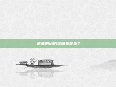 逆战的塔防宝箱在哪里？