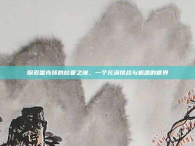 探索雷克顿的枯萎之壤，一个充满挑战与机遇的世界