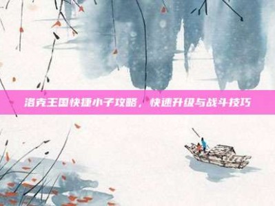洛克王国快捷小子攻略，快速升级与战斗技巧