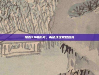 探索3A电影网，解锁顶级视觉盛宴