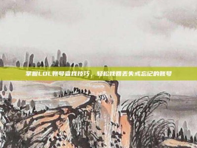 掌握LOL账号查找技巧，轻松找回丢失或忘记的账号