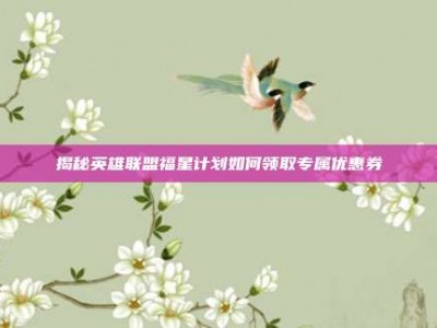 揭秘英雄联盟福星计划如何领取专属优惠券