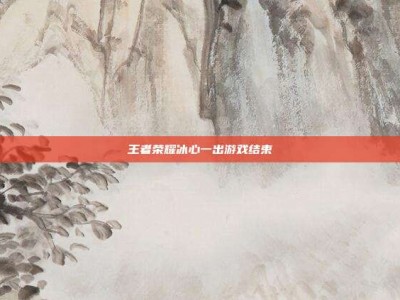 王者荣耀冰心一出游戏结束