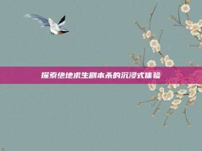 探索绝地求生剧本杀的沉浸式体验