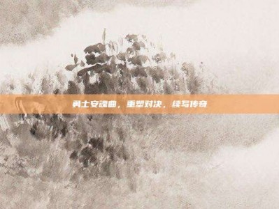 勇士安魂曲，重塑对决，续写传奇