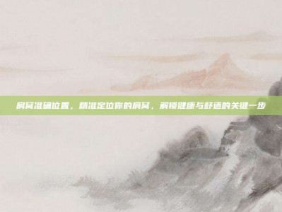 肩窝准确位置，精准定位你的肩窝，解锁健康与舒适的关键一步
