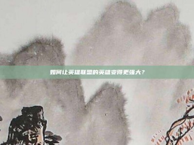 如何让英雄联盟的英雄变得更强大？