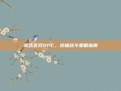 高达无双2PC，终极战斗策略指南