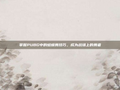 掌握PUBG中的蛤蟆舞技巧，成为战场上的舞者