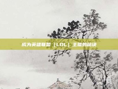 成为英雄联盟（LOL）主播的秘诀