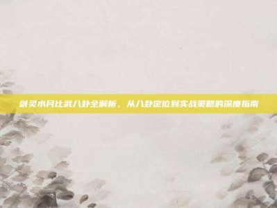 剑灵水月比武八卦全解析，从八卦定位到实战策略的深度指南