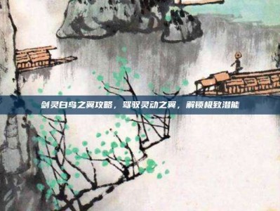 剑灵白鸟之翼攻略，驾驭灵动之翼，解锁极致潜能