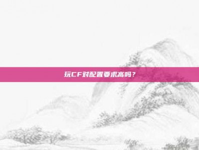 玩CF对配置要求高吗？