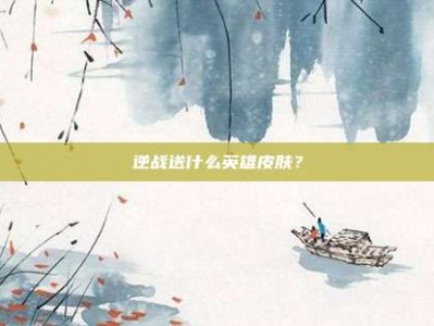 逆战送什么英雄皮肤？
