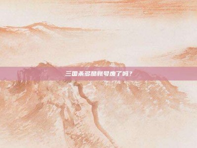 三国杀多酷账号废了吗？