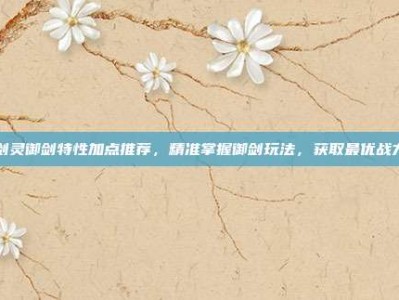 剑灵御剑特性加点推荐，精准掌握御剑玩法，获取最优战力