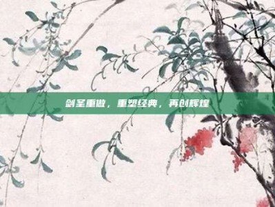 剑圣重做，重塑经典，再创辉煌