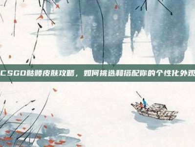 CSGO骷髅皮肤攻略，如何挑选和搭配你的个性化外观