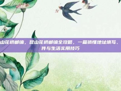 昆山花桥邮编，昆山花桥邮编全攻略，一篇搞懂地址填写、寄件与生活实用技巧