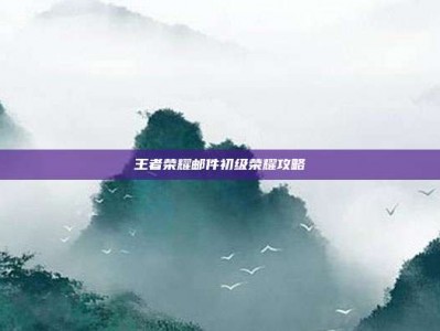 王者荣耀邮件初级荣耀攻略