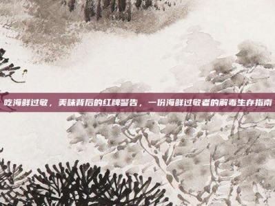 吃海鲜过敏，美味背后的红牌警告，一份海鲜过敏者的解毒生存指南