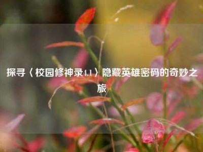 探寻〈校园修神录4.1〉隐藏英雄密码的奇妙之旅